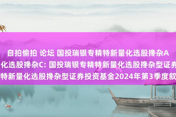 自拍偷拍 论坛 国投瑞银专精特新量化选股搀杂A,国投瑞银专精特新量化选股搀杂C: 国投瑞银专精特新量化选股搀杂型证券投资基金2024年第3季度叙述