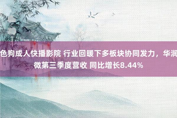 色狗成人快播影院 行业回暖下多板块协同发力,华润微第三季度营收 同比增长8.44%