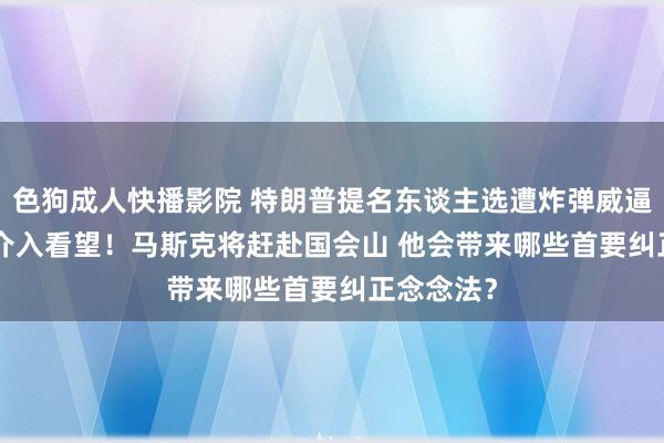 色狗成人快播影院 特朗普提名东谈主选遭炸弹威逼 FBI火速介入看望!马斯克将赶赴国会山 他会带来哪些首要纠正念念法?