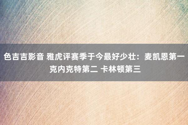 色吉吉影音 雅虎评赛季于今最好少壮：麦凯恩第一 克内克特第二 卡林顿第三