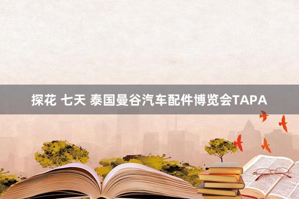 探花 七天 泰国曼谷汽车配件博览会TAPA
