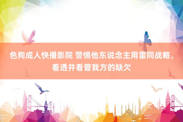 色狗成人快播影院 警惕他东说念主用雷同战略,看透并看管我方的缺欠