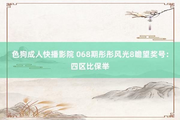 色狗成人快播影院 068期彤彤风光8瞻望奖号:四区比保举