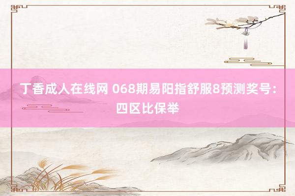 丁香成人在线网 068期易阳指舒服8预测奖号:四区比保举