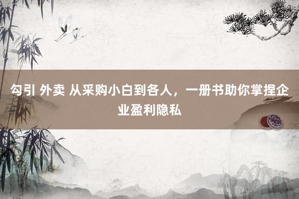 勾引 外卖 从采购小白到各人,一册书助你掌捏企业盈利隐私