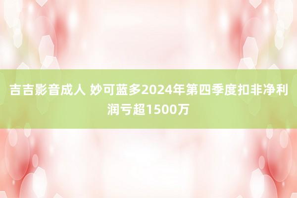 吉吉影音成人 妙可蓝多2024年第四季度扣非净利润亏超1500万