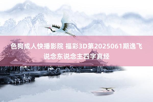 色狗成人快播影院 福彩3D第2025061期逸飞说念东说念主四字真经